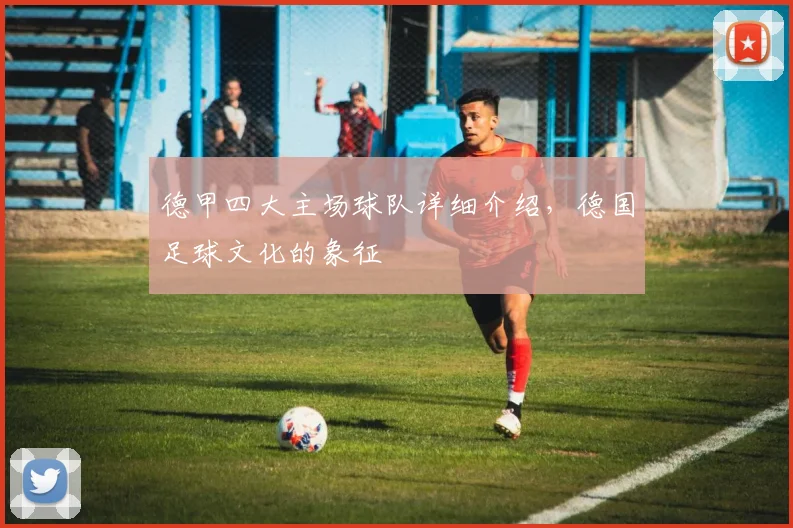 德甲四大主场球队详细介绍，德国足球文化的象征