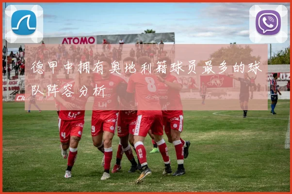 德甲中拥有奥地利籍球员最多的球队阵容分析