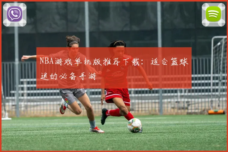 NBA游戏单机版推荐下载：适合篮球迷的必备手游